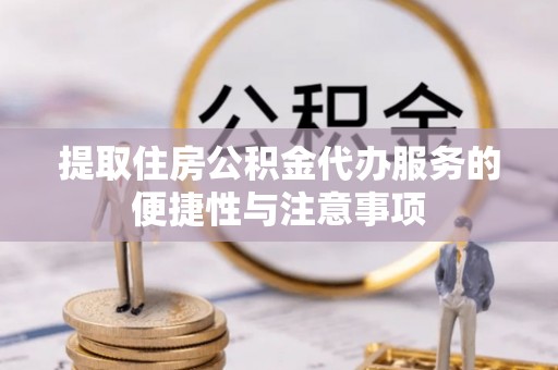 新华提取住房公积金代办服务的便捷性与注意事项