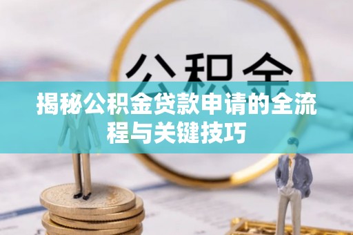 新华揭秘公积金贷款申请的全流程与关键技巧
