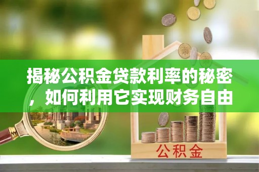 新华揭秘公积金贷款利率的秘密，如何利用它实现财务自由？