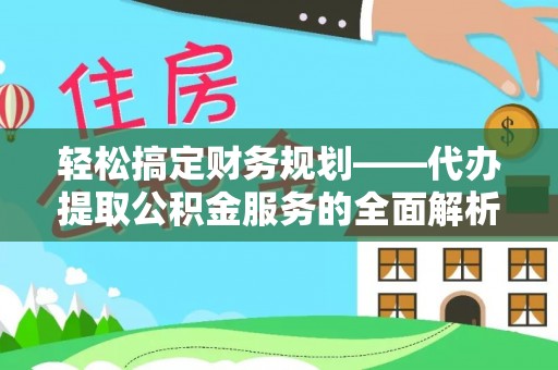 新华轻松搞定财务规划——代办提取公积金服务的全面解析