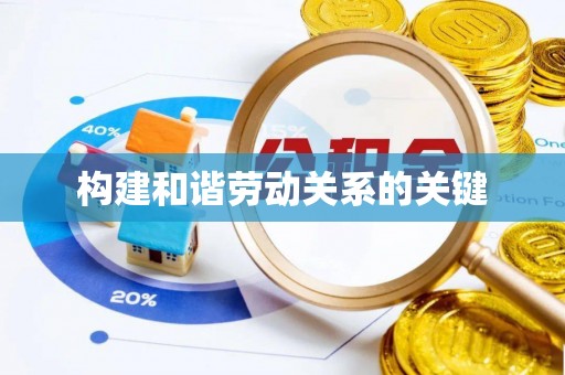 新华构建和谐劳动关系的关键