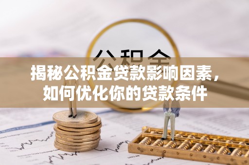 新华揭秘公积金贷款影响因素，如何优化你的贷款条件