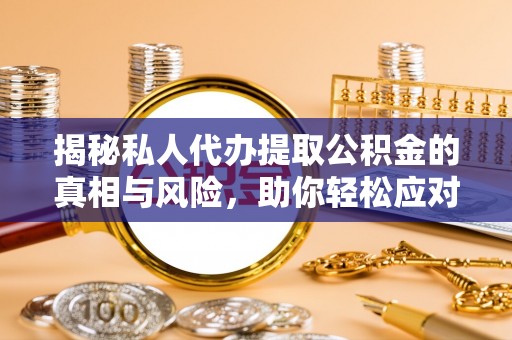 新华揭秘私人代办提取公积金的真相与风险，助你轻松应对资金难题
