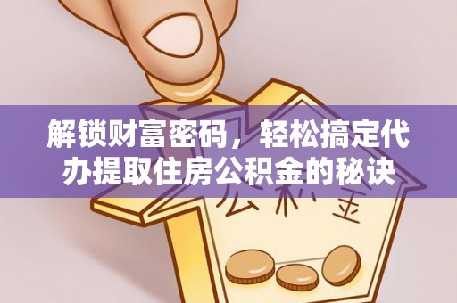 新华解锁财富密码，轻松搞定代办提取住房公积金的秘诀