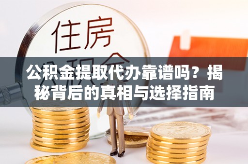 新华公积金提取代办靠谱吗？揭秘背后的真相与选择指南