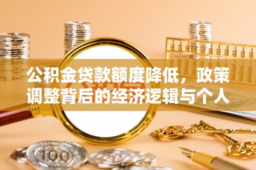 新华公积金贷款额度降低，政策调整背后的经济逻辑与个人应对策略