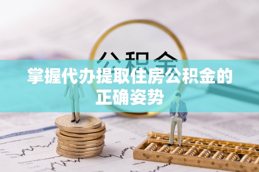 新华掌握代办提取住房公积金的正确姿势