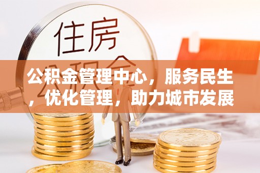 新华公积金管理中心，服务民生，优化管理，助力城市发展