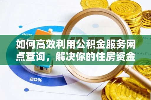新华如何高效利用公积金服务网点查询，解决你的住房资金难题