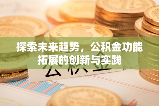 新华探索未来趋势，公积金功能拓展的创新与实践