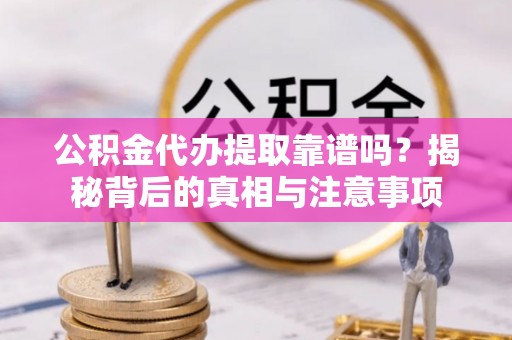 新华公积金代办提取靠谱吗？揭秘背后的真相与注意事项