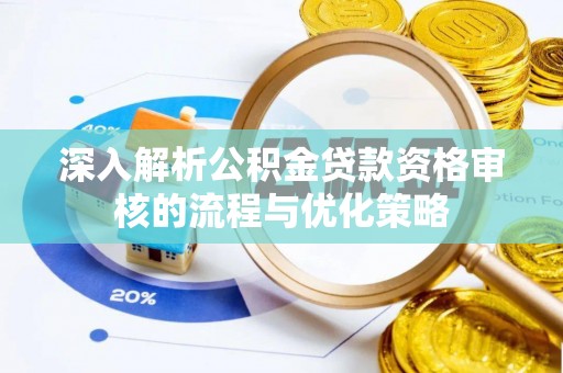新华深入解析公积金贷款资格审核的流程与优化策略