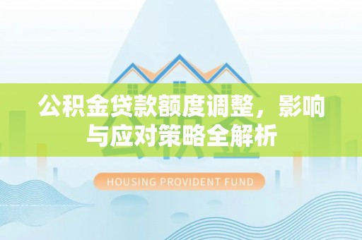 新华公积金贷款额度调整，影响与应对策略全解析