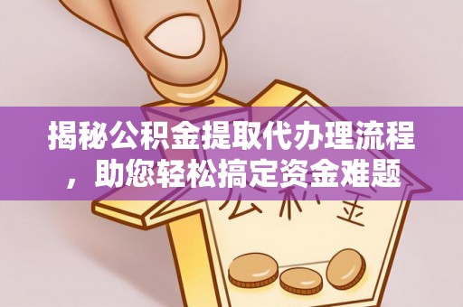 新华揭秘公积金提取代办理流程，助您轻松搞定资金难题