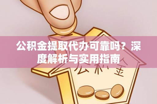 新华公积金提取代办可靠吗？深度解析与实用指南