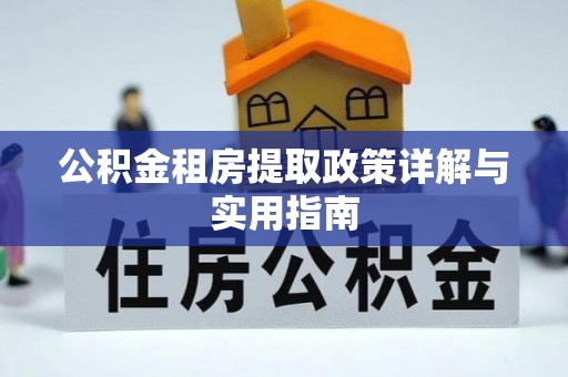 新华公积金租房提取政策详解与实用指南