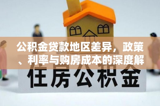 新华公积金贷款地区差异，政策、利率与购房成本的深度解析