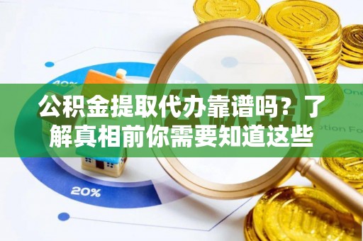 新华公积金提取代办靠谱吗？了解真相前你需要知道这些