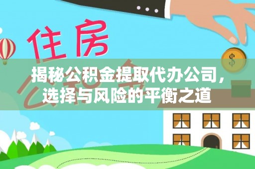 新华揭秘公积金提取代办公司，选择与风险的平衡之道
