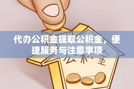 新华代办公积金提取公积金，便捷服务与注意事项