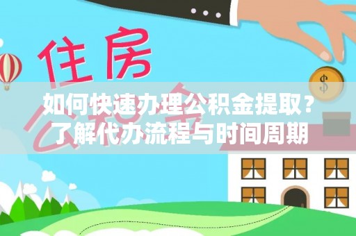 新华如何快速办理公积金提取？了解代办流程与时间周期