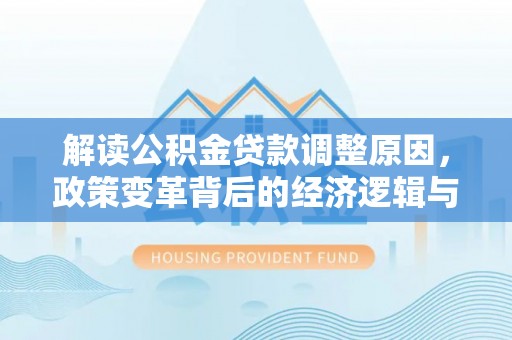 新华解读公积金贷款调整原因，政策变革背后的经济逻辑与民生影响