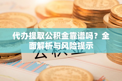 新华代办提取公积金靠谱吗？全面解析与风险提示